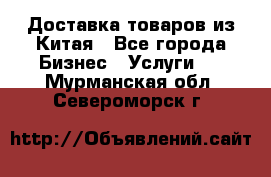 Доставка товаров из Китая - Все города Бизнес » Услуги   . Мурманская обл.,Североморск г.